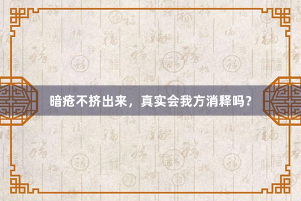 暗疮不挤出来，真实会我方消释吗？